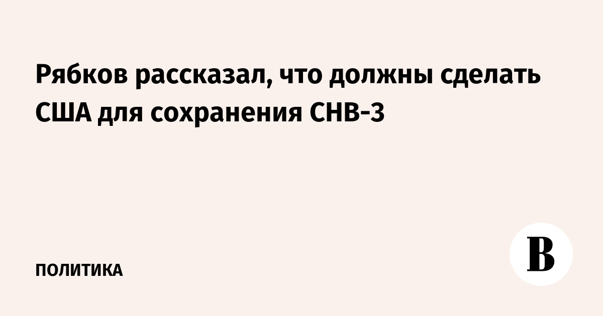 Рябков рассказал, что должны сделать США для сохранения СНВ-3