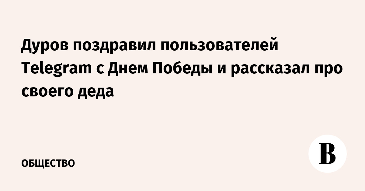 Дуров поздравил пользователей Telegram с Днем Победы и рассказал про своего деда