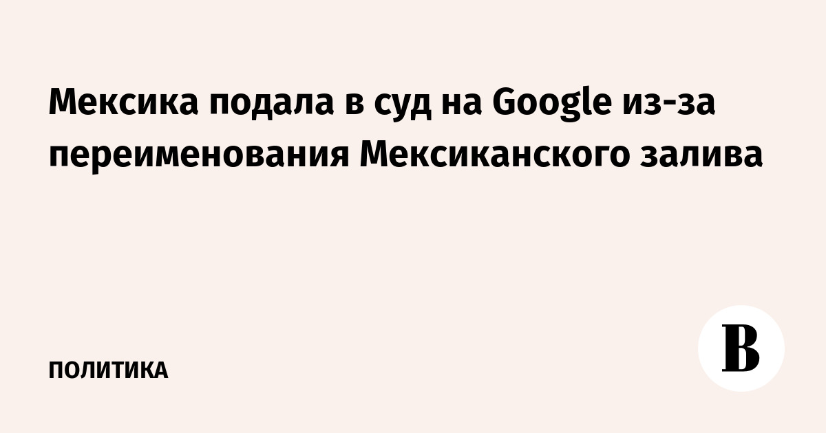 Мексика подала в суд на Google из-за переименования Мексиканского залива