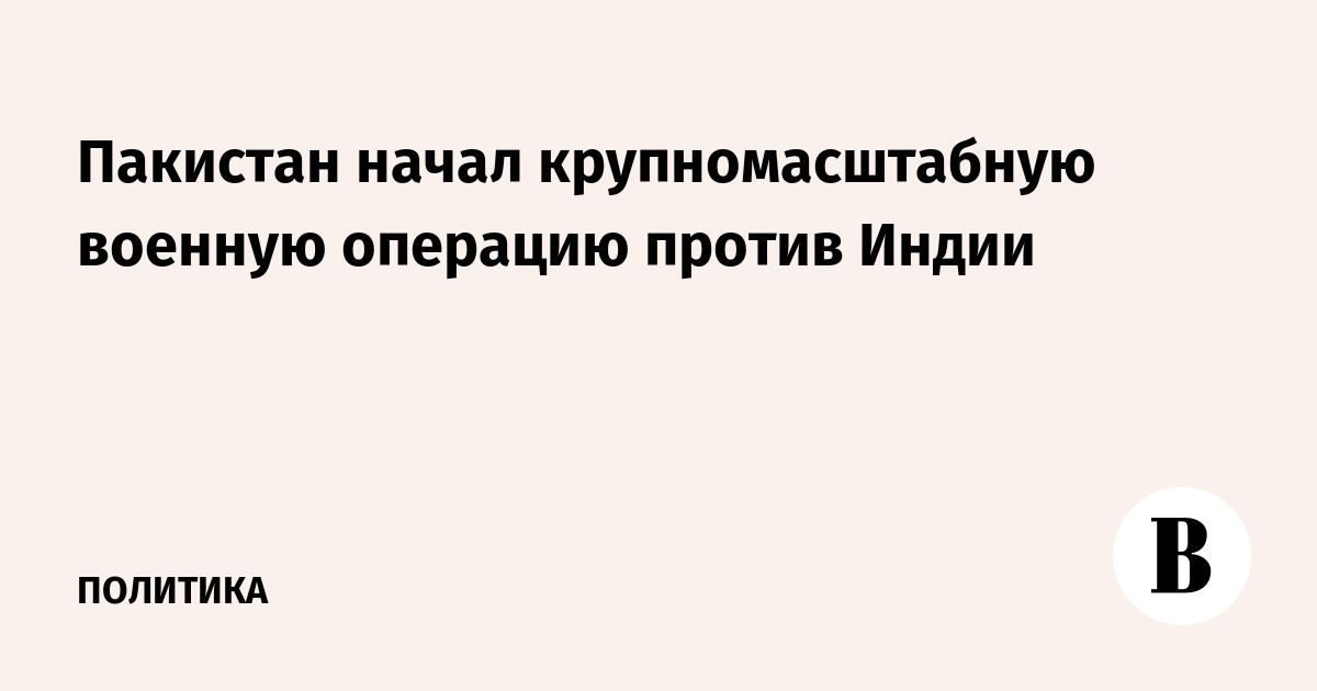 Пакистан начал крупномасштабную военную операцию против Индии