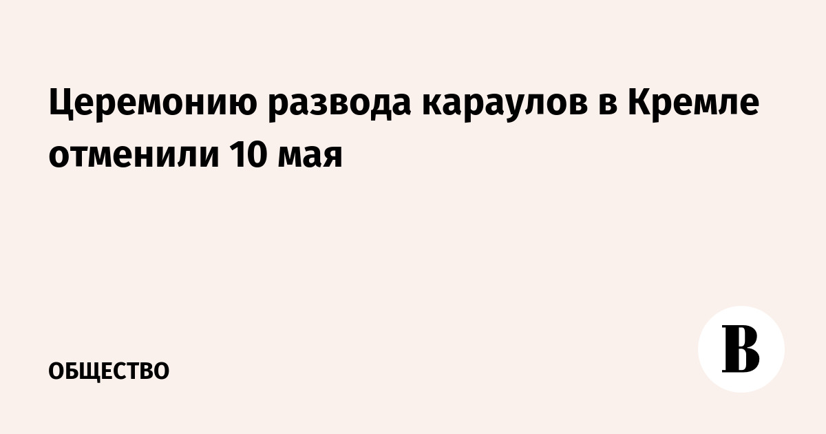 Церемонию развода караулов в Кремле отменили 10 мая