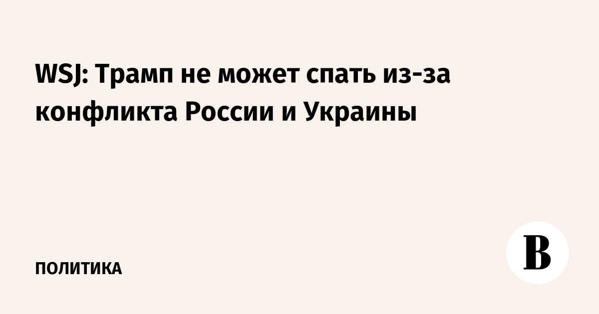 WSJ: Трамп не может спать из-за конфликта России и Украины