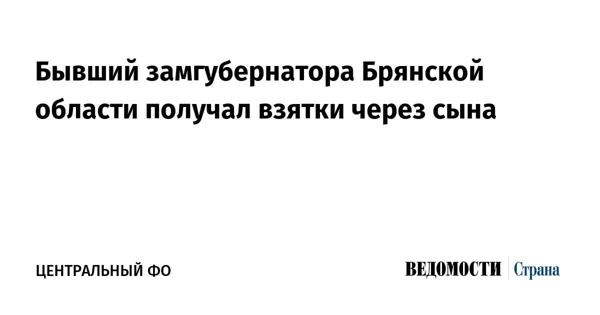 Бывший замгубернатора Брянской области получал взятки через сына