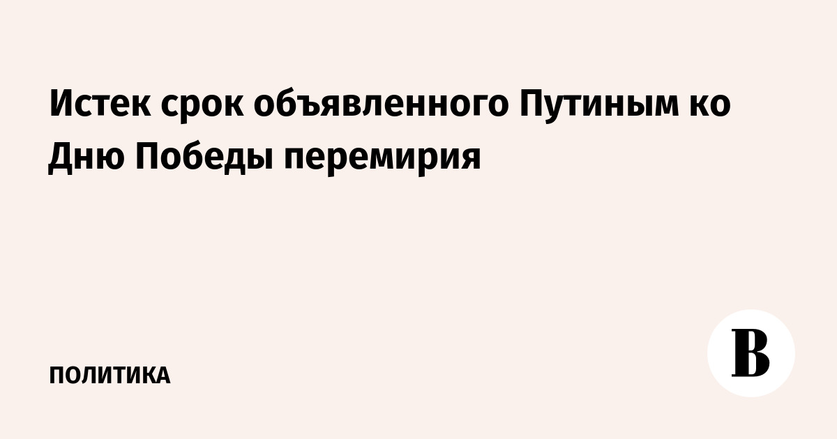 Истек срок объявленного Путиным ко Дню Победы перемирия