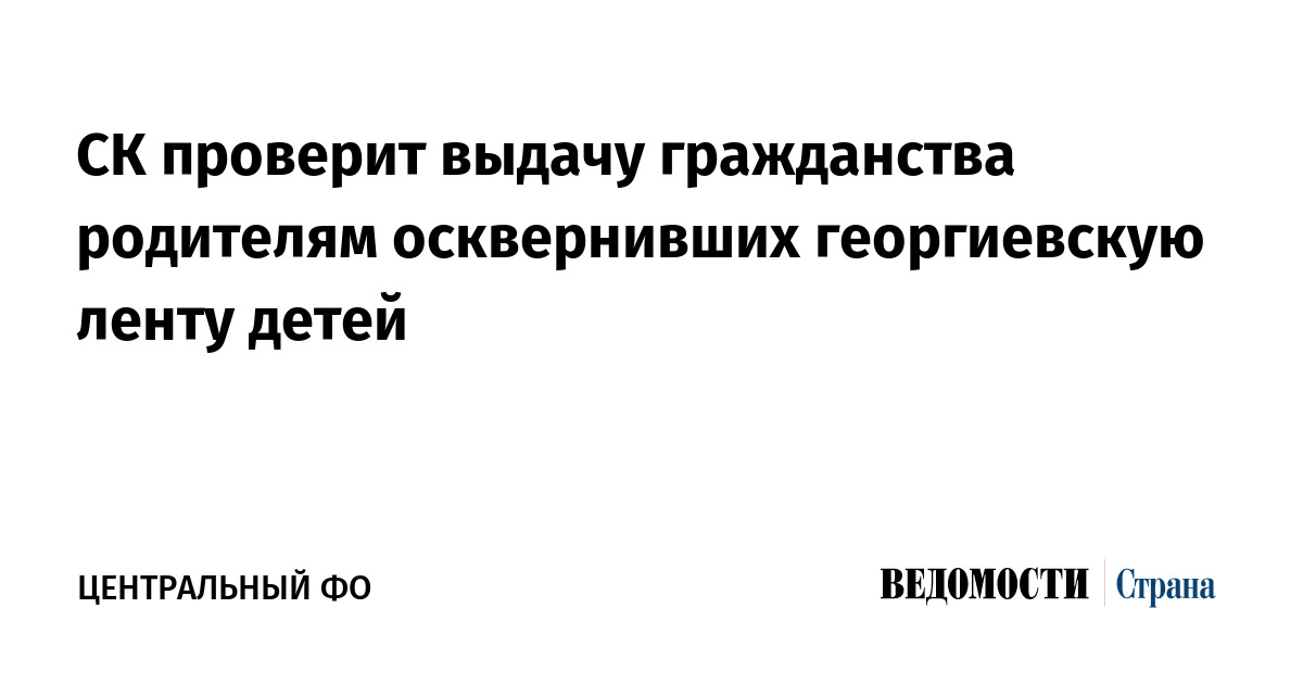СК проверит выдачу гражданства родителям осквернивших георгиевскую ленту детей