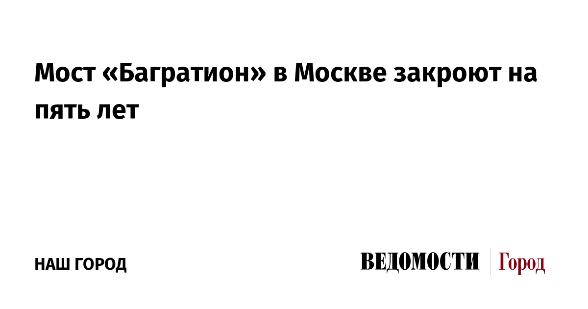Мост «Багратион» в Москве закроют на пять лет