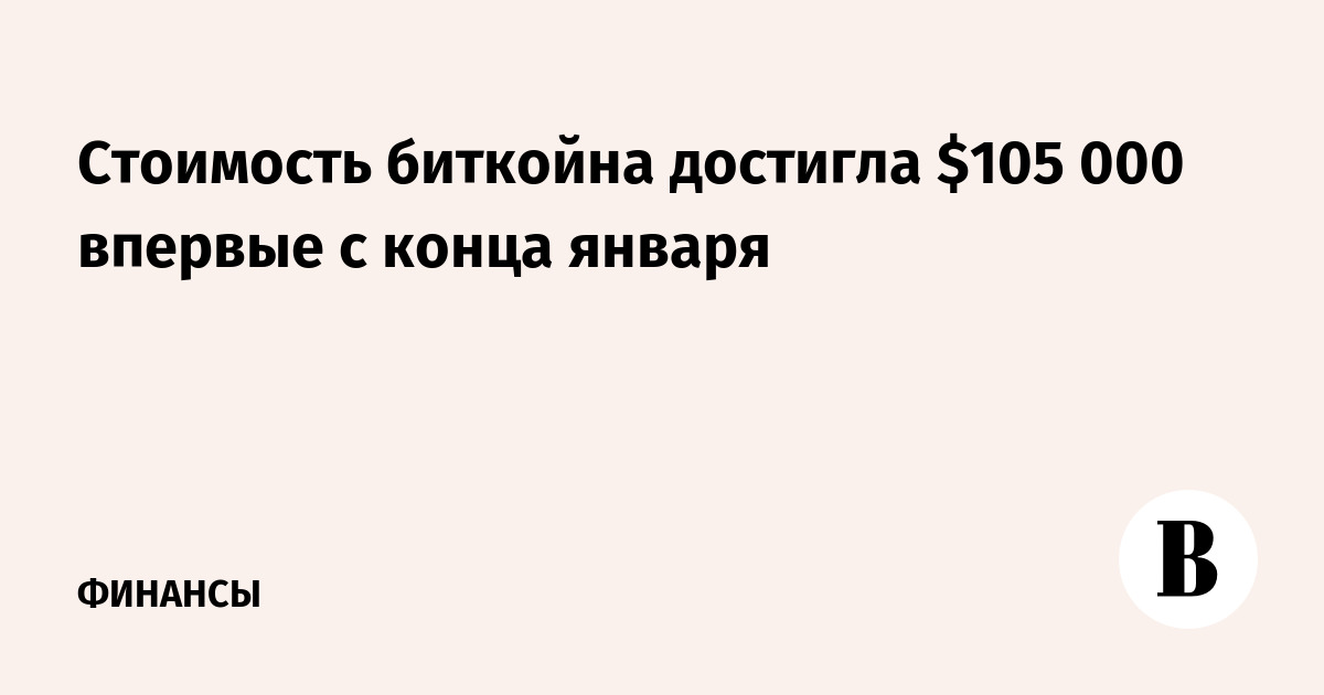 Стоимость биткоина достигла $105 000 впервые с конца января