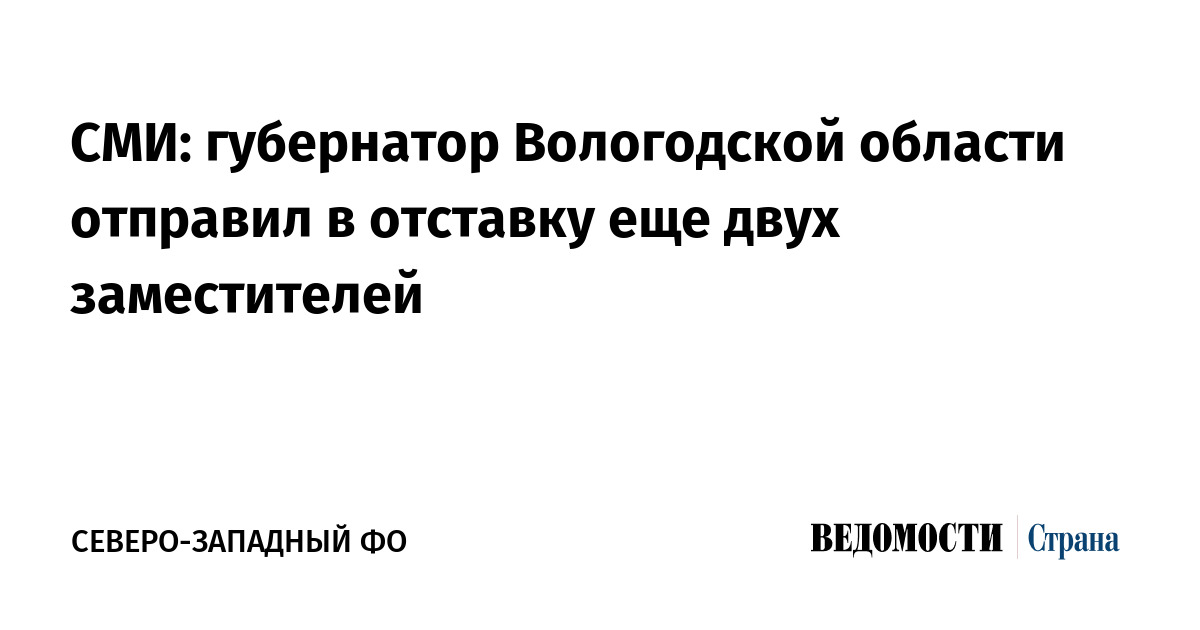 СМИ: губернатор Вологодской области отправил в отставку еще двух заместителей