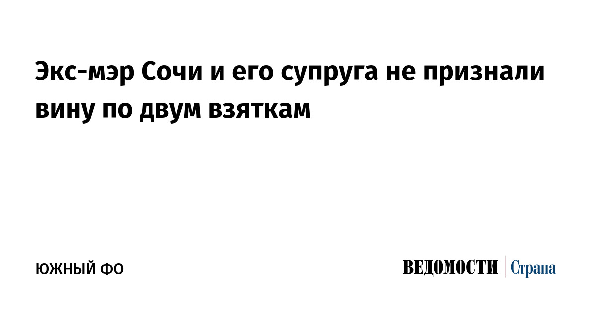 Экс-мэр Сочи и его супруга не признали вину по двум взяткам