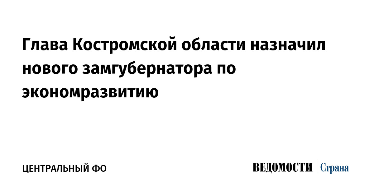 Глава Костромской области назначил нового замгубернатора по экономразвитию