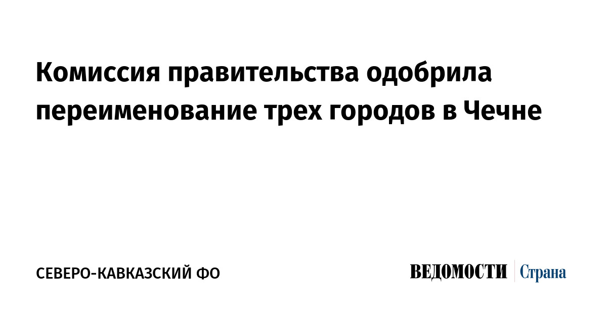 Комиссия правительства одобрила переименование трех городов в Чечне