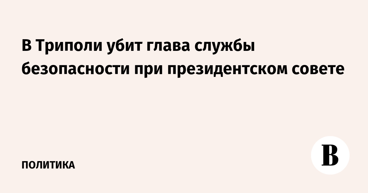 В Триполи убит глава службы безопасности при президентском совете