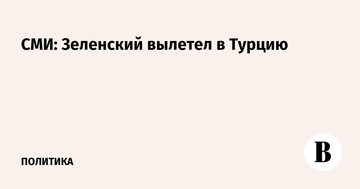 СМИ: Зеленский вылетел в Турцию