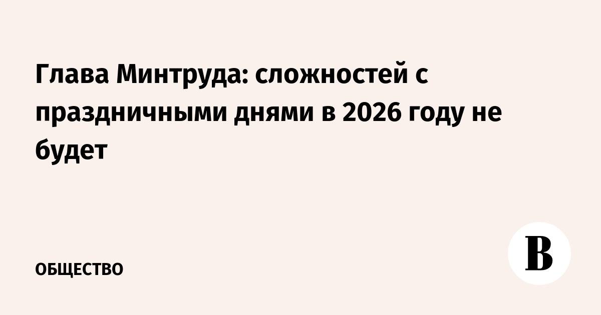 Глава Минтруда: сложностей с праздничными днями в 2026 году не будет