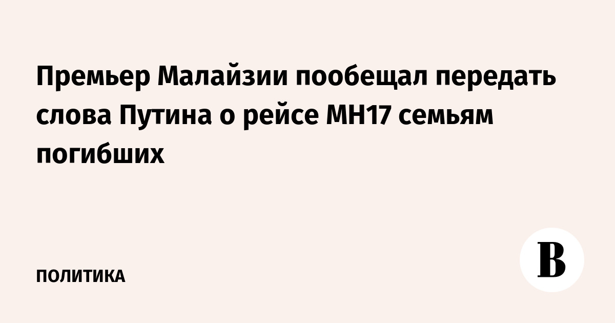 Премьер Малайзии пообещал передать слова Путина о рейсе MH17 семьям погибших