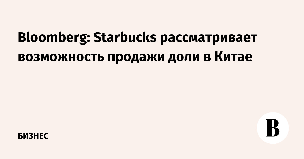 Bloomberg: Starbucks рассматривает возможность продажи доли в Китае