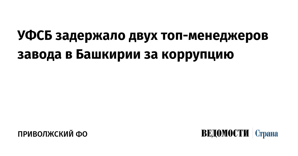 УФСБ задержало двух топ-менеджеров завода в Башкирии за коррупцию