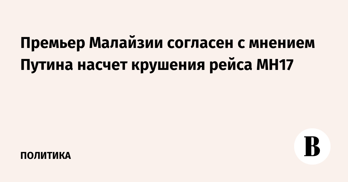 Премьер Малайзии согласен с мнением Путина насчет крушения рейса MH17