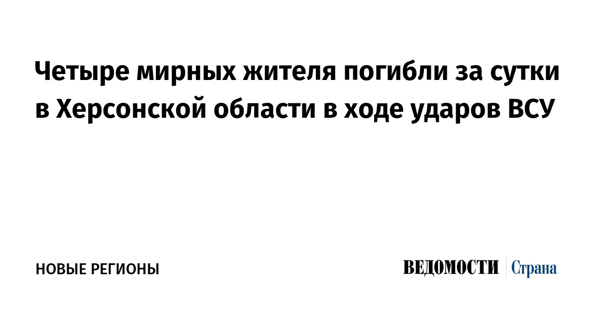 Четыре мирных жителя погибли за сутки в Херсонской области в ходе ударов ВСУ