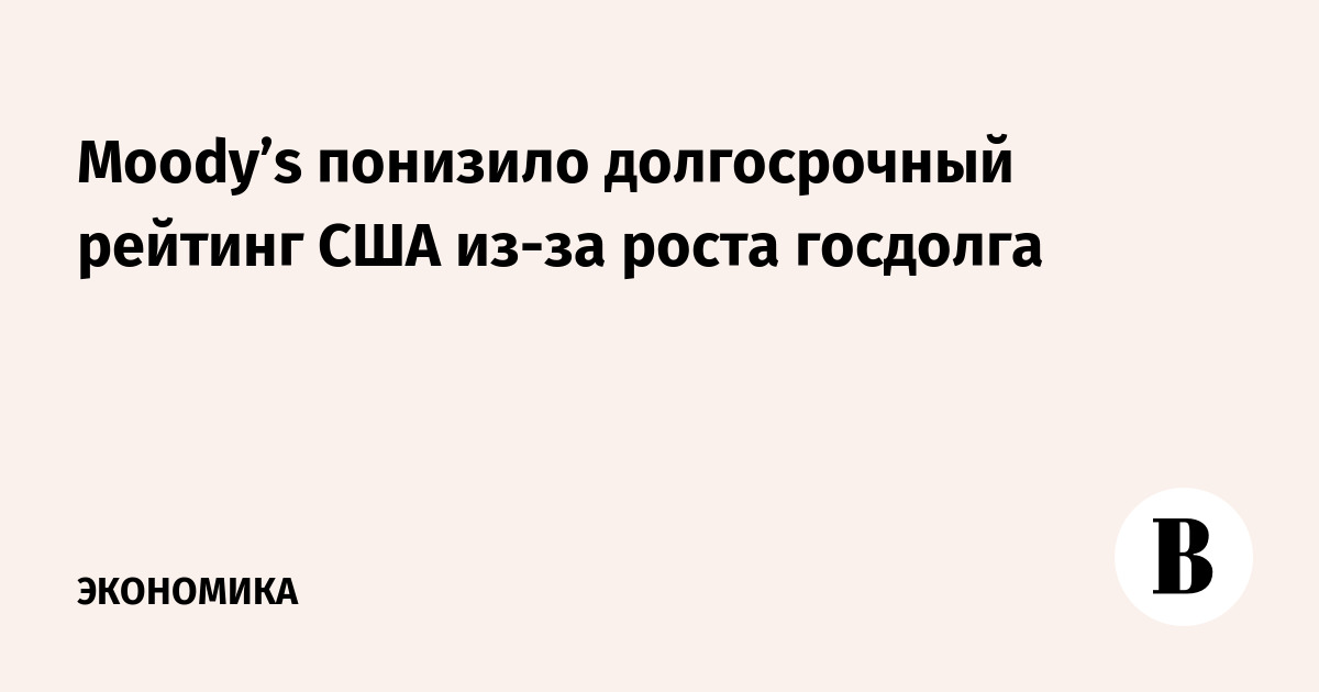 Moody’s понизило долгосрочный рейтинг США из-за роста госдолга