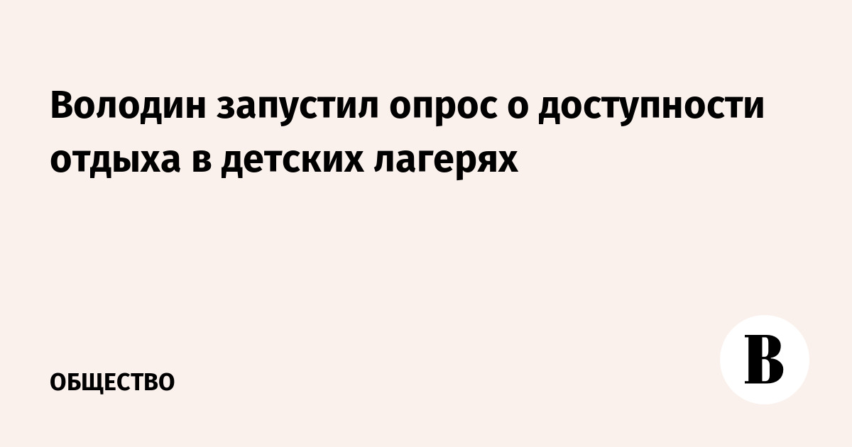 Володин запустил опрос о доступности отдыха в детских лагерях
