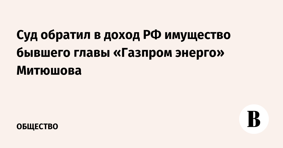 Суд обратил в доход РФ имущество бывшего главы «Газпром энерго» Митюшова