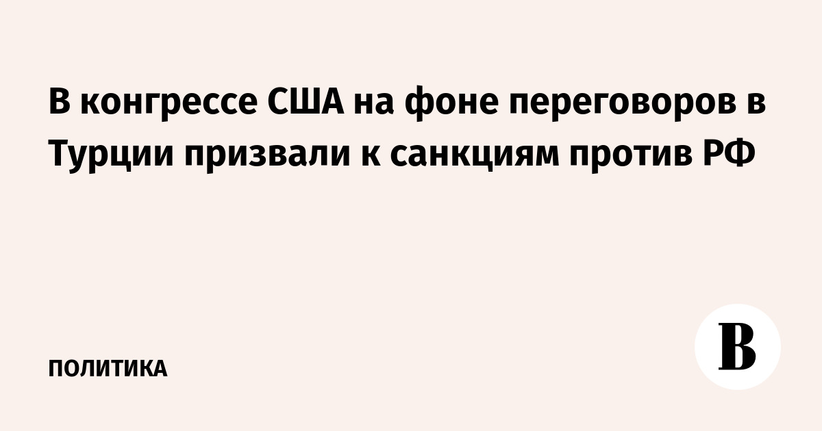В конгрессе США на фоне переговоров в Турции призвали к санкциям против РФ