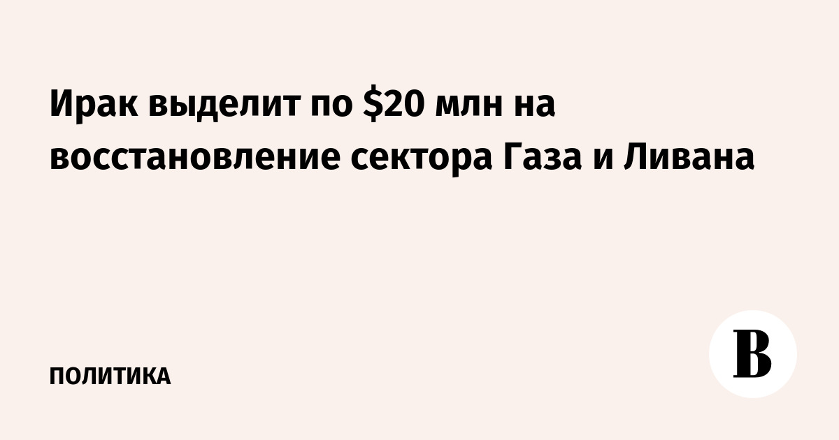 Ирак выделит по $20 млн на восстановление сектора Газа и Ливана
