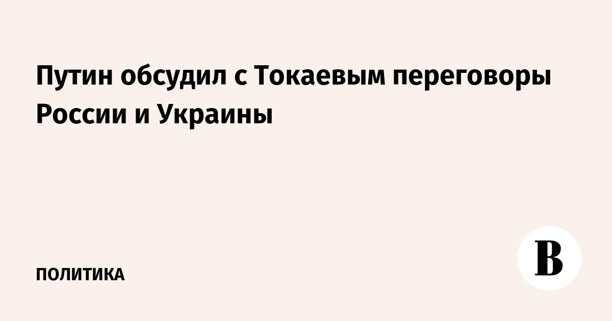 Путин обсудил с Токаевым переговоры России и Украины