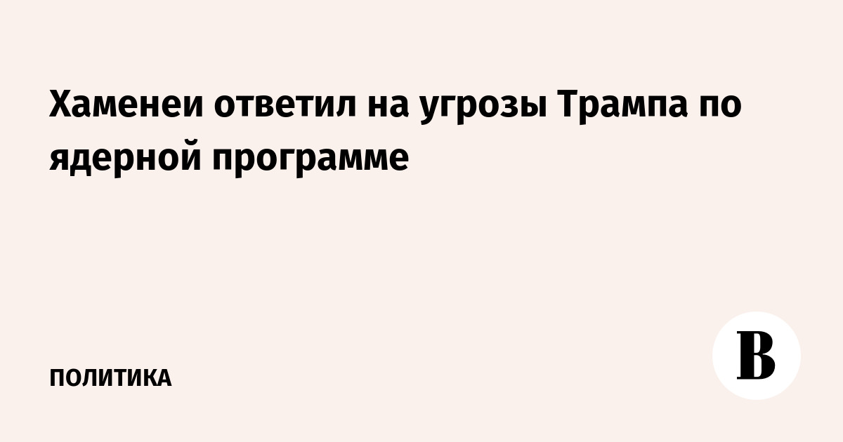 Хаменеи ответил на угрозы Трампа по ядерной программе