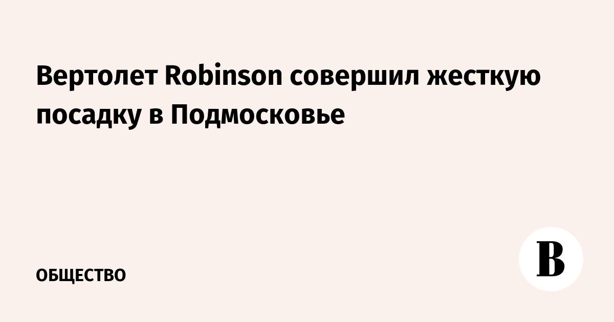 Вертолет Robinson совершил жесткую посадку в Подмосковье