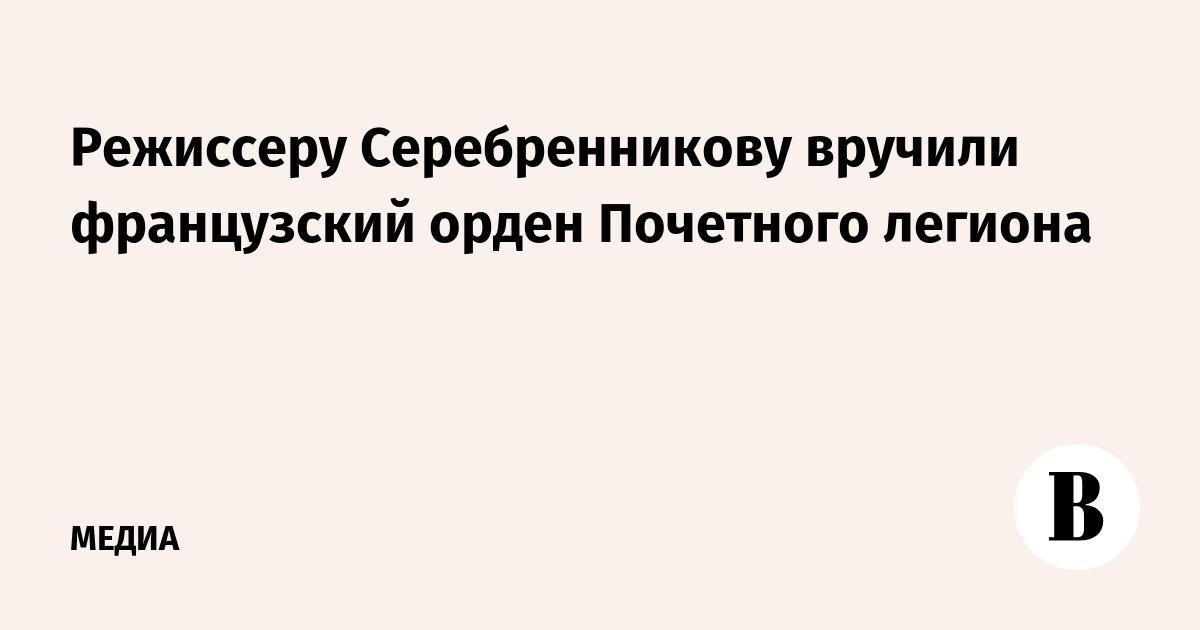 Режиссеру Серебренникову вручили французский орден Почетного легиона