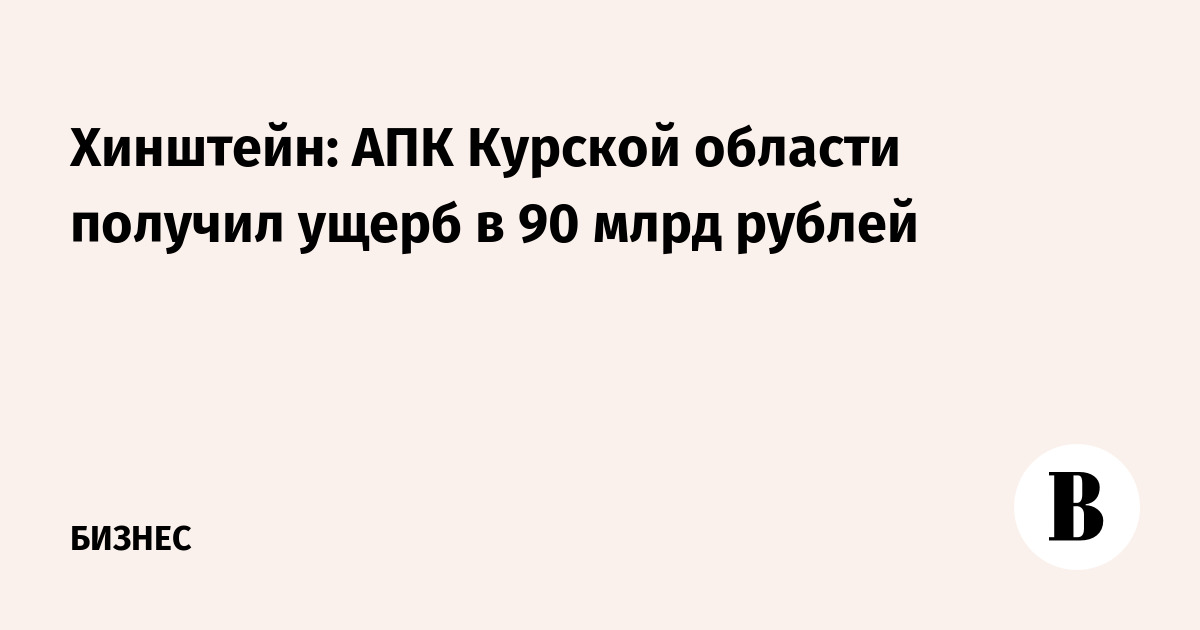 Хинштейн: АПК Курской области получил ущерб в 90 млрд рублей