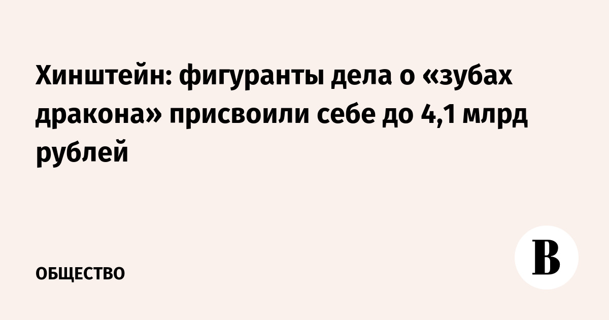 Хинштейн: фигуранты дела о «зубах дракона» присвоили себе до 4,1 млрд рублей