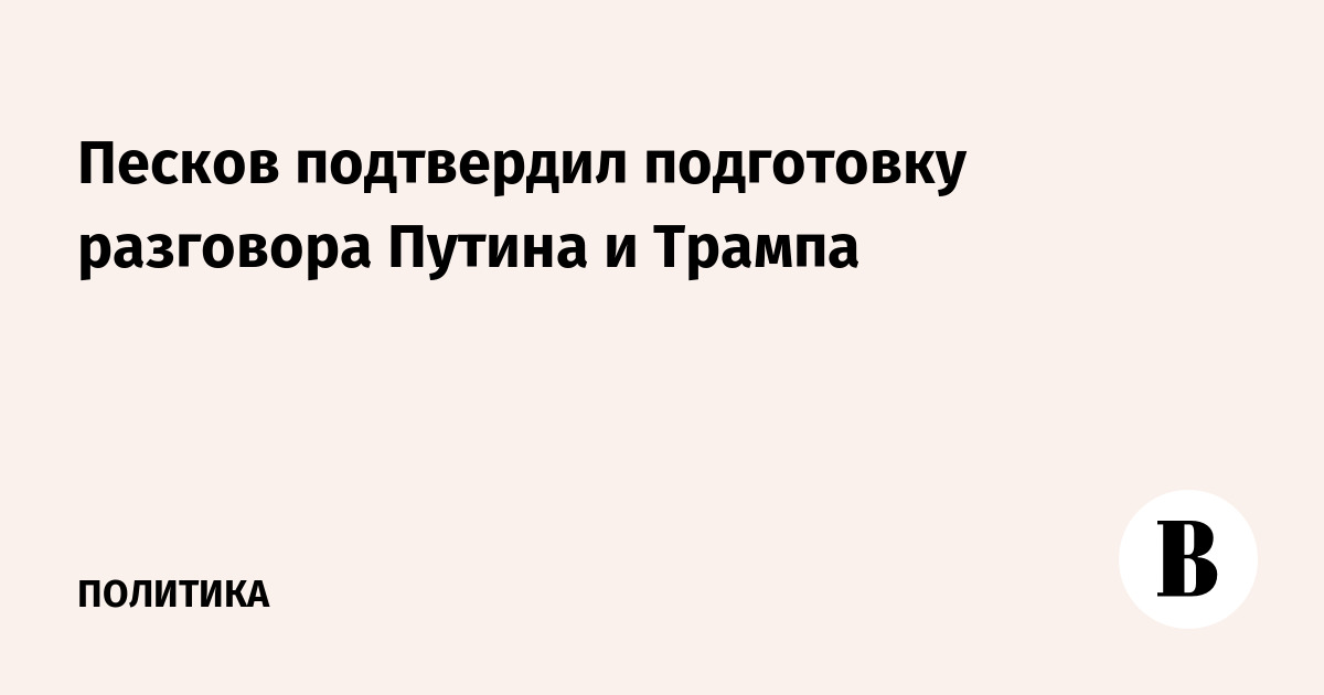 Песков подтвердил подготовку разговора Путина и Трампа