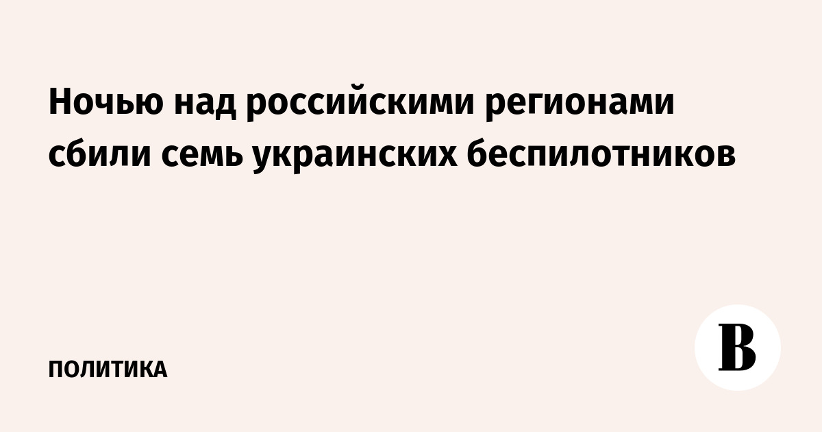Ночью над российскими регионами сбили семь украинских беспилотников