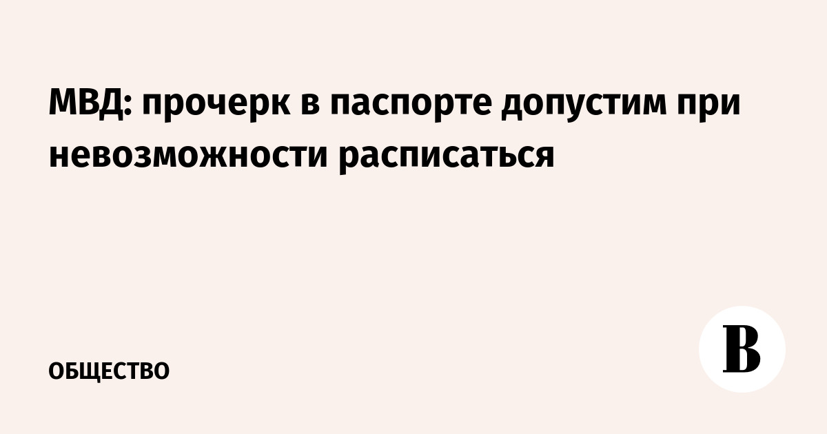 МВД: прочерк в паспорте допустим при невозможности расписаться