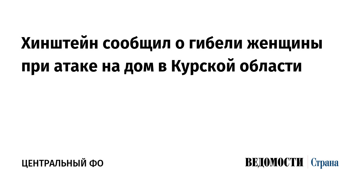 Хинштейн сообщил о гибели женщины при атаке на дом в Курской области