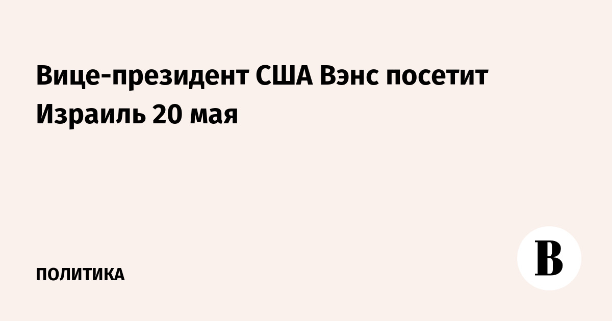 Вице-президент США Вэнс посетит Израиль 20 мая