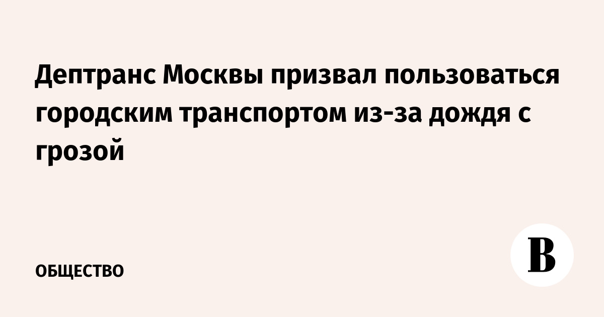 Дептранс Москвы призвал пользоваться городским транспортом из-за дождя с грозой