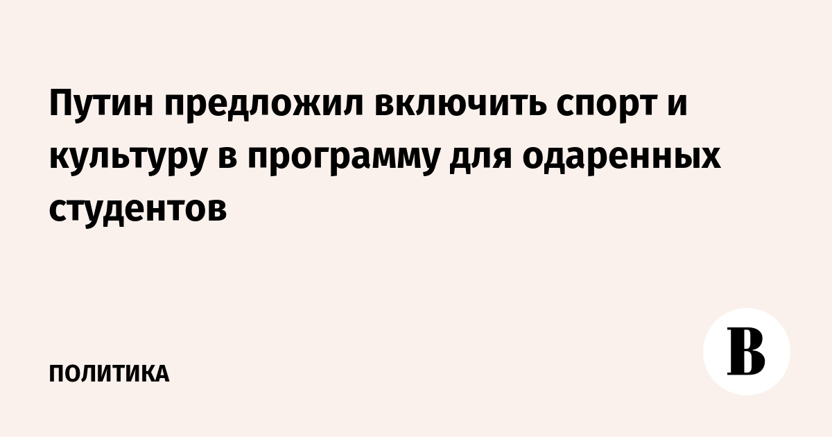 Поддержка талантов: Путин расширит программу для одаренных студентов на спорт и культуру
