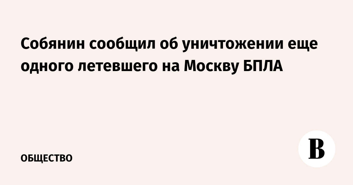 Собянин сообщил об уничтожении еще одного летевшего на Москву БПЛА