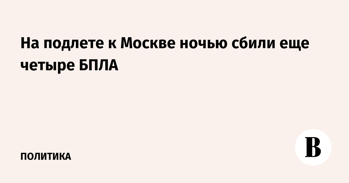 На подлете к Москве ночью сбили еще четыре БПЛА