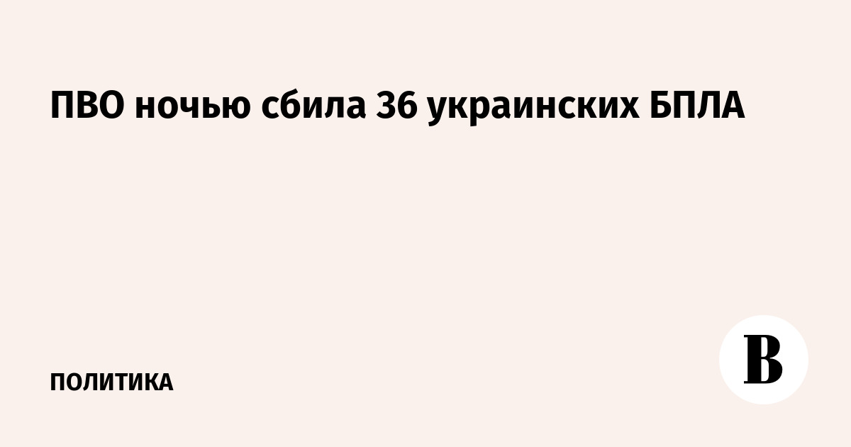 ПВО ночью сбила 36 украинских БПЛА