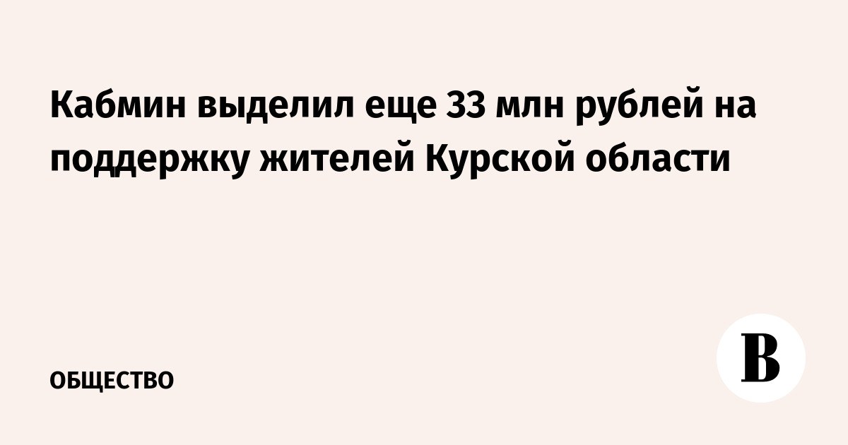 Кабмин выделил еще 33 млн рублей на поддержку жителей Курской области