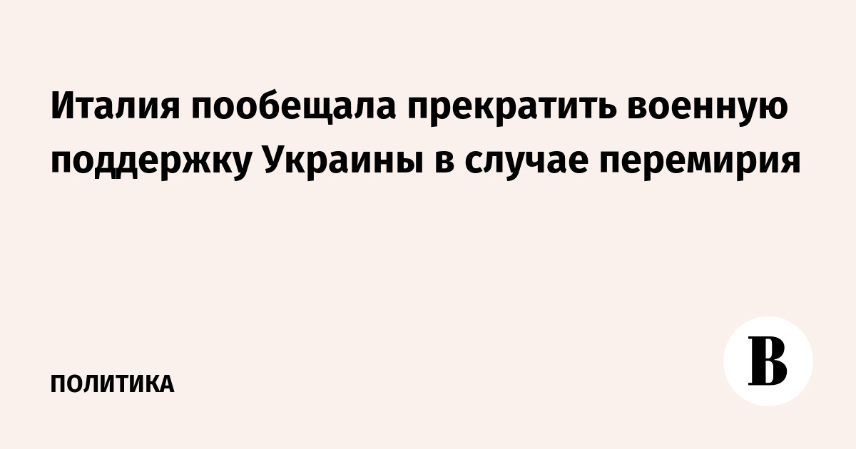 Италия пообещала прекратить военную поддержку Украины в случае перемирия
