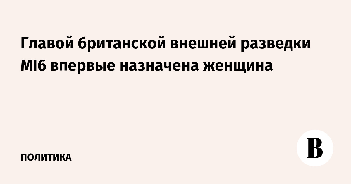Главой британской внешней разведки MI6 впервые назначена женщина