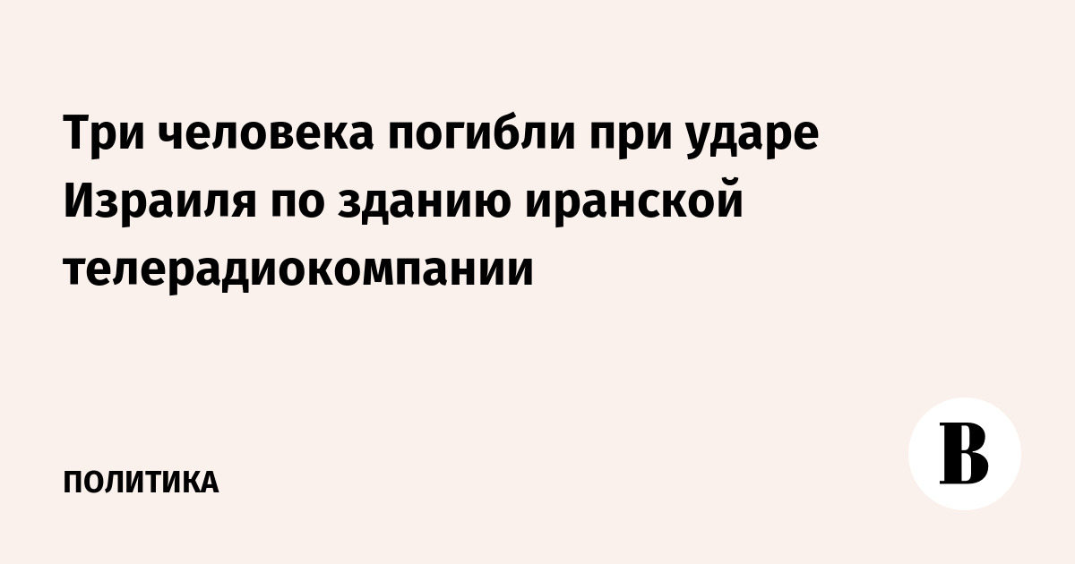 Три человека погибли при ударе Израиля по зданию иранской телерадиокомпании