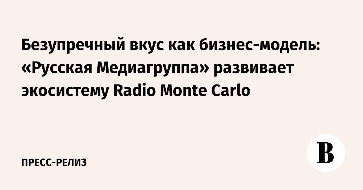 Безупречный вкус как бизнес-модель: «Русская Медиагруппа» развивает экосистему Radio Monte Carlo