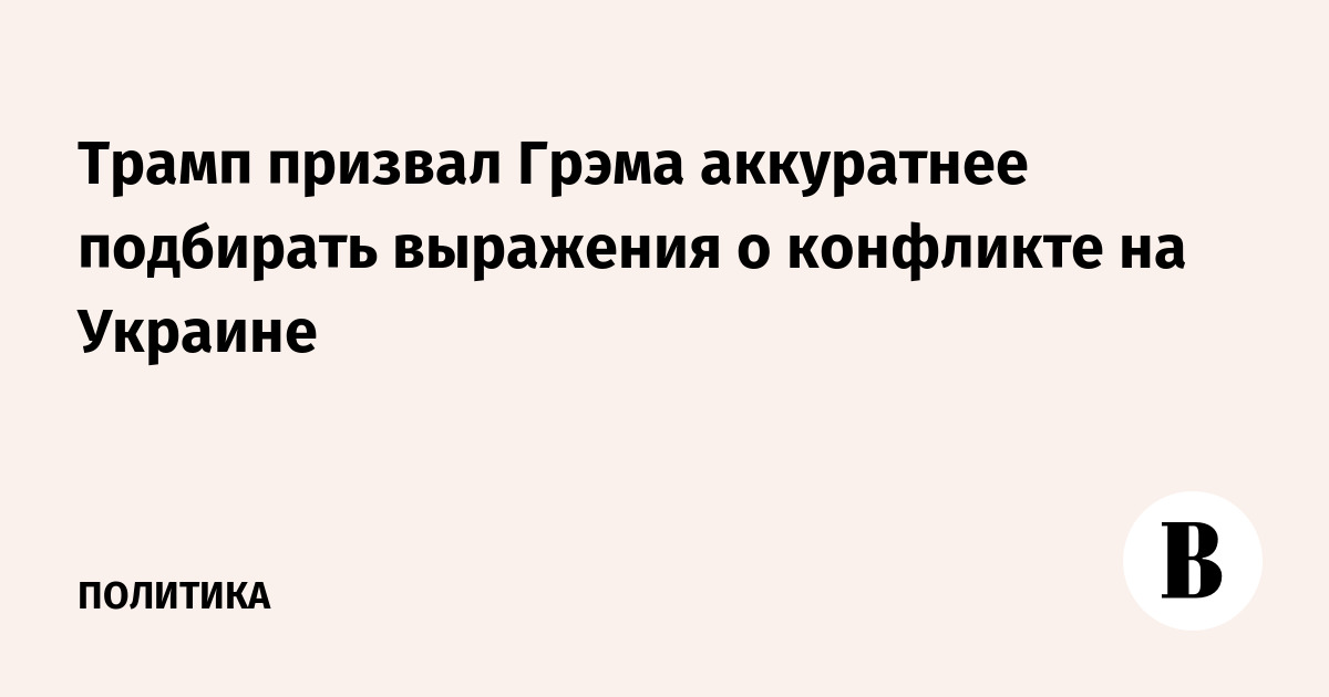 Трамп призвал Грэма аккуратнее подбирать выражения о конфликте на Украине
